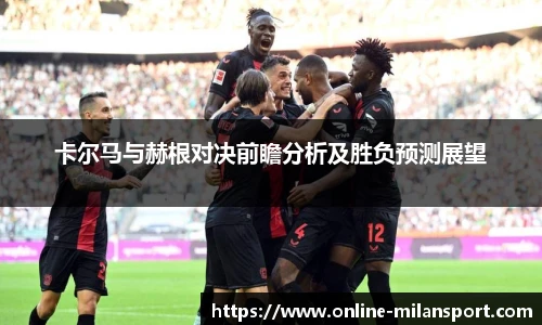 卡尔马与赫根对决前瞻分析及胜负预测展望
