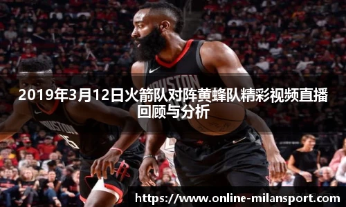 2019年3月12日火箭队对阵黄蜂队精彩视频直播回顾与分析